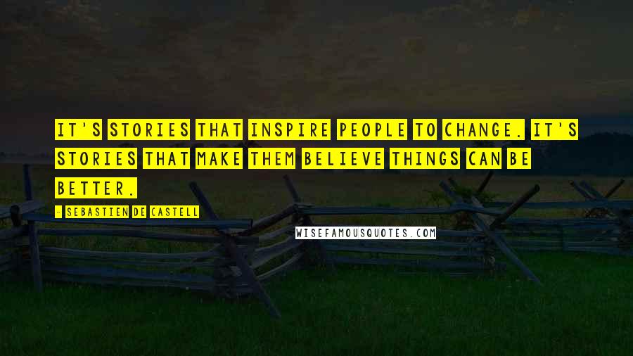 Sebastien De Castell Quotes: It's stories that inspire people to change. It's stories that make them believe things can be better.