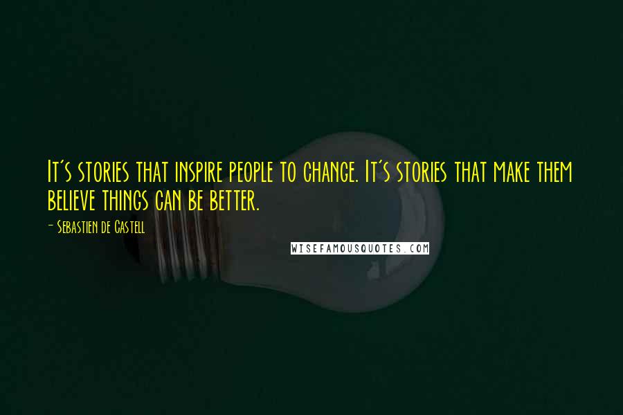 Sebastien De Castell Quotes: It's stories that inspire people to change. It's stories that make them believe things can be better.