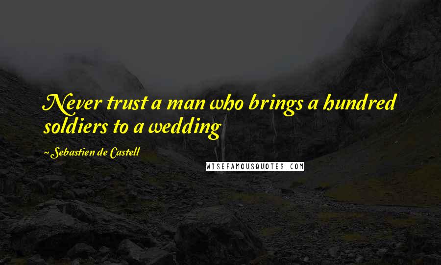 Sebastien De Castell Quotes: Never trust a man who brings a hundred soldiers to a wedding