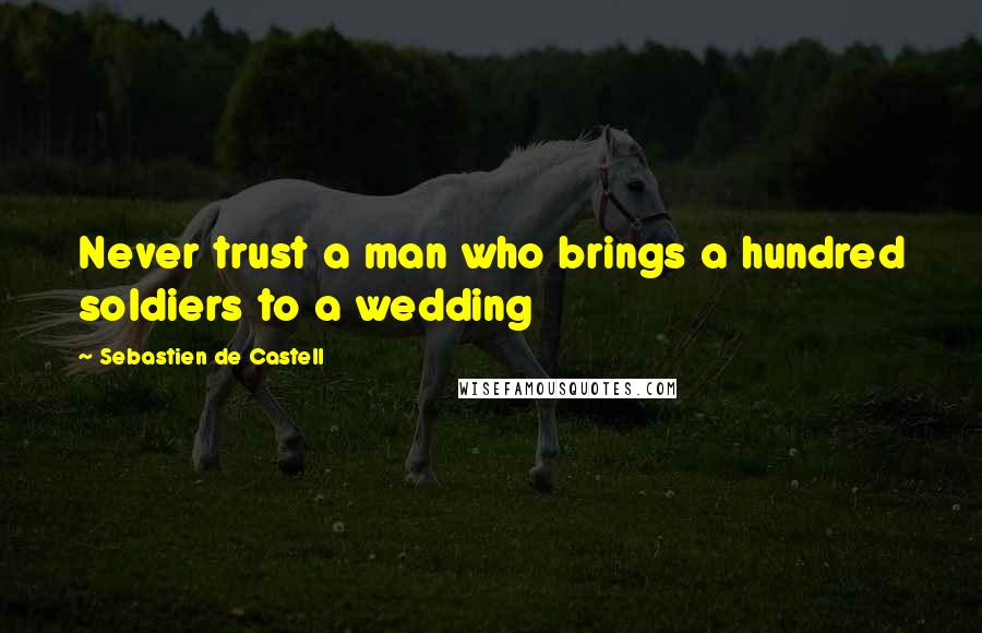 Sebastien De Castell Quotes: Never trust a man who brings a hundred soldiers to a wedding