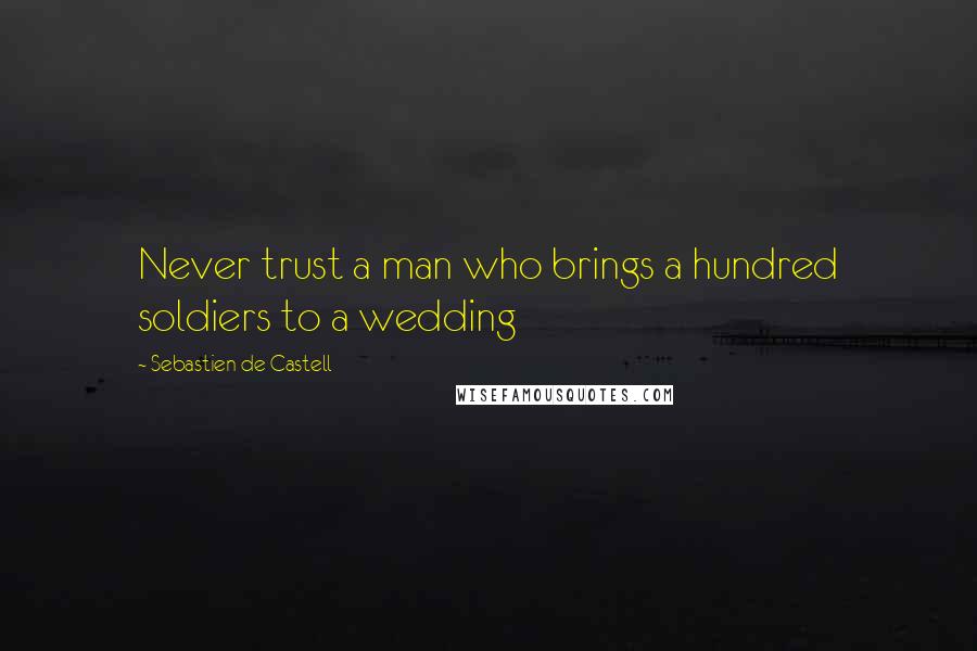 Sebastien De Castell Quotes: Never trust a man who brings a hundred soldiers to a wedding