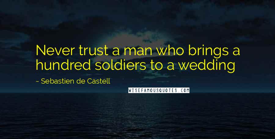 Sebastien De Castell Quotes: Never trust a man who brings a hundred soldiers to a wedding