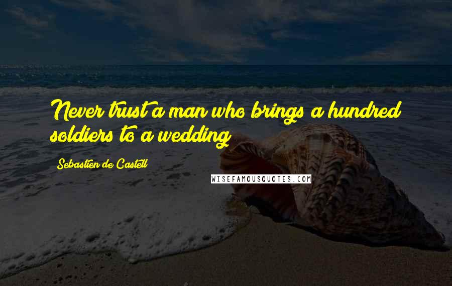 Sebastien De Castell Quotes: Never trust a man who brings a hundred soldiers to a wedding