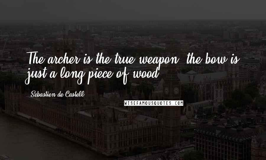 Sebastien De Castell Quotes: The archer is the true weapon; the bow is just a long piece of wood.