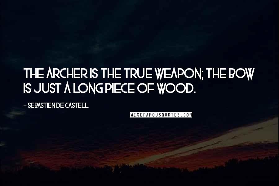 Sebastien De Castell Quotes: The archer is the true weapon; the bow is just a long piece of wood.