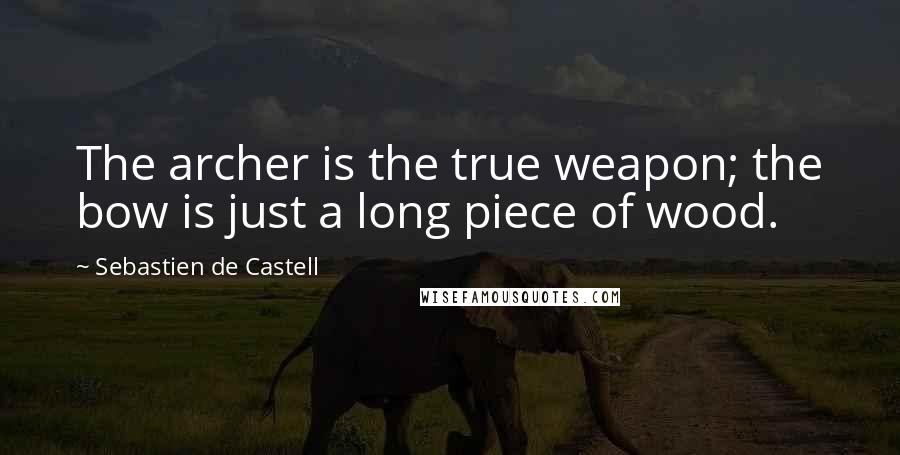 Sebastien De Castell Quotes: The archer is the true weapon; the bow is just a long piece of wood.