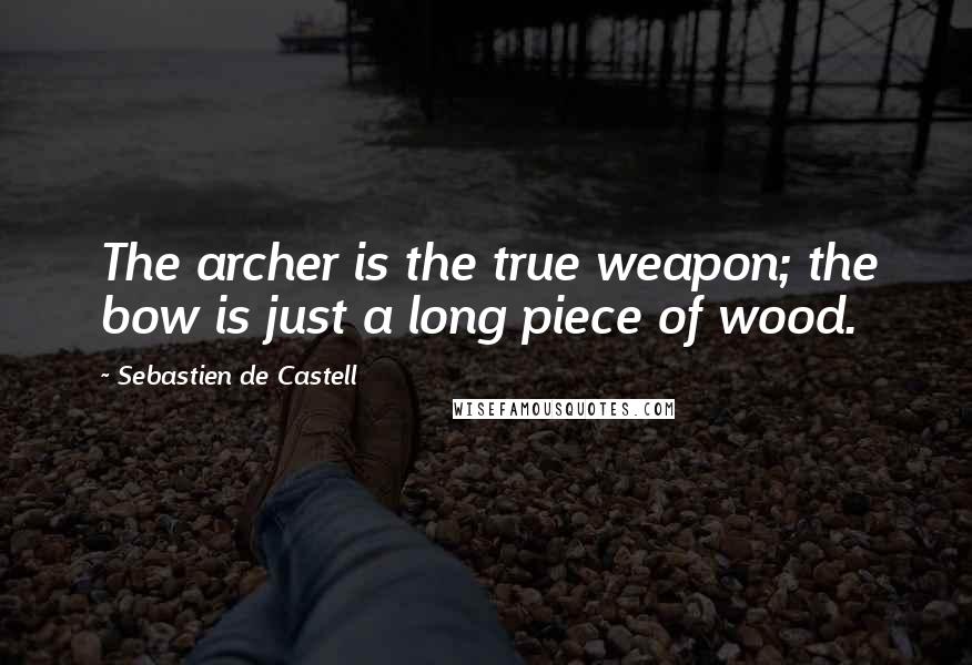 Sebastien De Castell Quotes: The archer is the true weapon; the bow is just a long piece of wood.