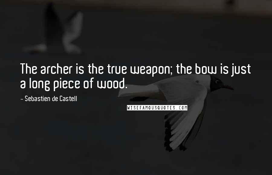 Sebastien De Castell Quotes: The archer is the true weapon; the bow is just a long piece of wood.