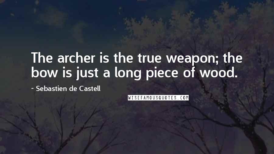 Sebastien De Castell Quotes: The archer is the true weapon; the bow is just a long piece of wood.