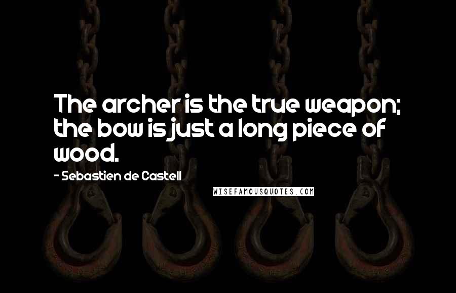 Sebastien De Castell Quotes: The archer is the true weapon; the bow is just a long piece of wood.