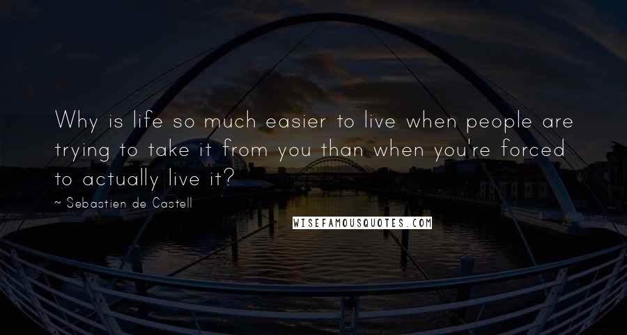 Sebastien De Castell Quotes: Why is life so much easier to live when people are trying to take it from you than when you're forced to actually live it?
