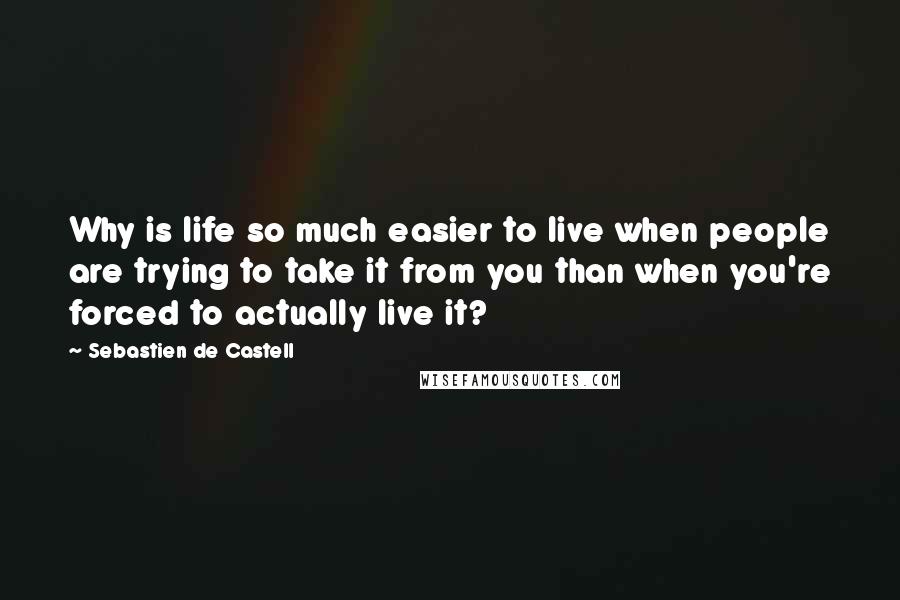 Sebastien De Castell Quotes: Why is life so much easier to live when people are trying to take it from you than when you're forced to actually live it?