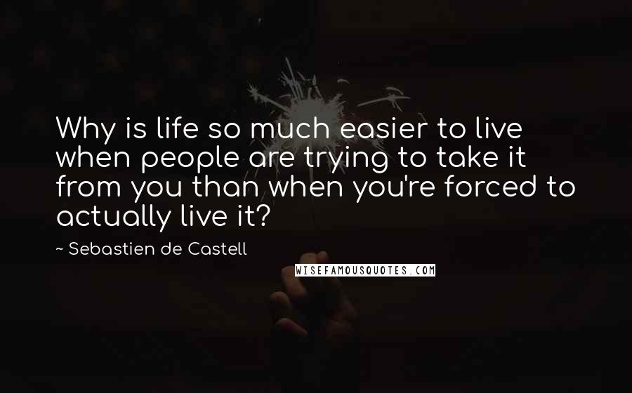 Sebastien De Castell Quotes: Why is life so much easier to live when people are trying to take it from you than when you're forced to actually live it?