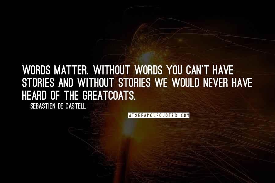 Sebastien De Castell Quotes: Words matter. Without words you can't have stories and without stories we would never have heard of the Greatcoats.