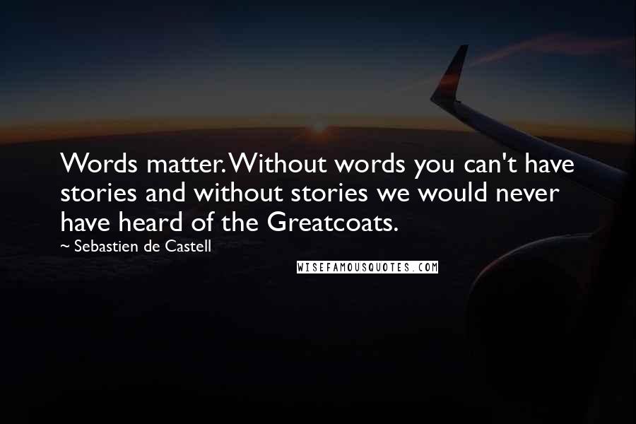 Sebastien De Castell Quotes: Words matter. Without words you can't have stories and without stories we would never have heard of the Greatcoats.