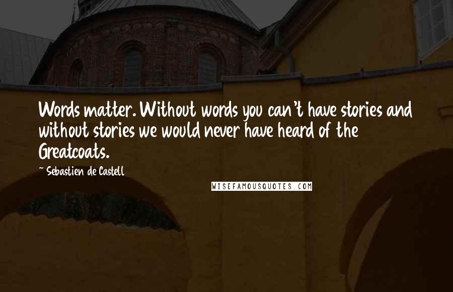 Sebastien De Castell Quotes: Words matter. Without words you can't have stories and without stories we would never have heard of the Greatcoats.