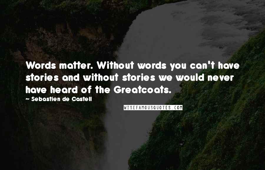 Sebastien De Castell Quotes: Words matter. Without words you can't have stories and without stories we would never have heard of the Greatcoats.