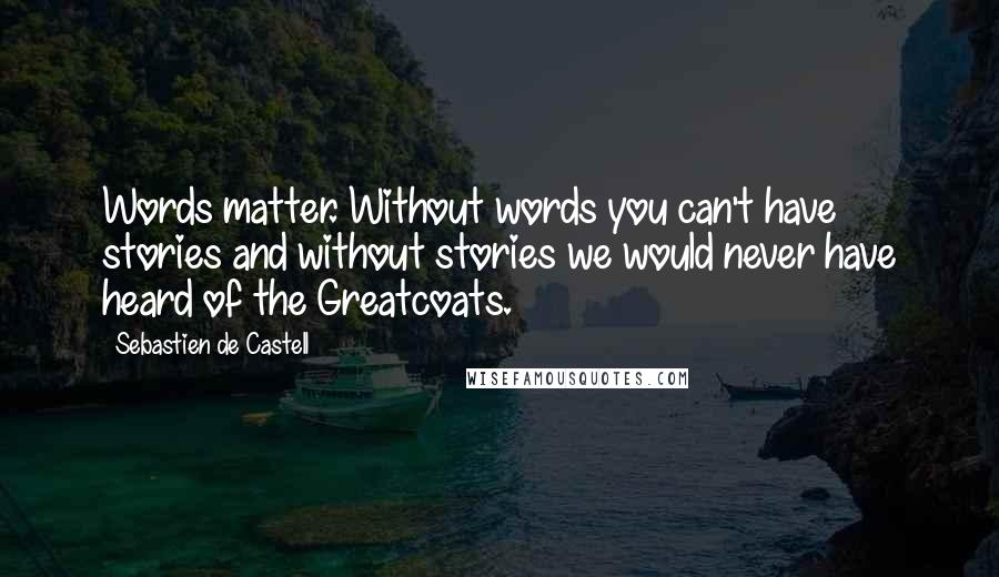 Sebastien De Castell Quotes: Words matter. Without words you can't have stories and without stories we would never have heard of the Greatcoats.