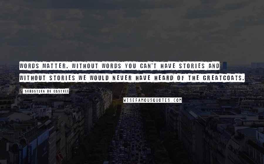 Sebastien De Castell Quotes: Words matter. Without words you can't have stories and without stories we would never have heard of the Greatcoats.