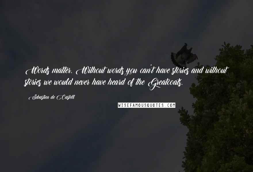 Sebastien De Castell Quotes: Words matter. Without words you can't have stories and without stories we would never have heard of the Greatcoats.