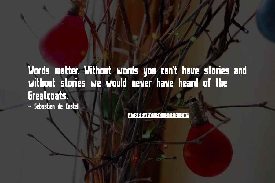 Sebastien De Castell Quotes: Words matter. Without words you can't have stories and without stories we would never have heard of the Greatcoats.