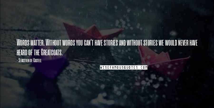 Sebastien De Castell Quotes: Words matter. Without words you can't have stories and without stories we would never have heard of the Greatcoats.