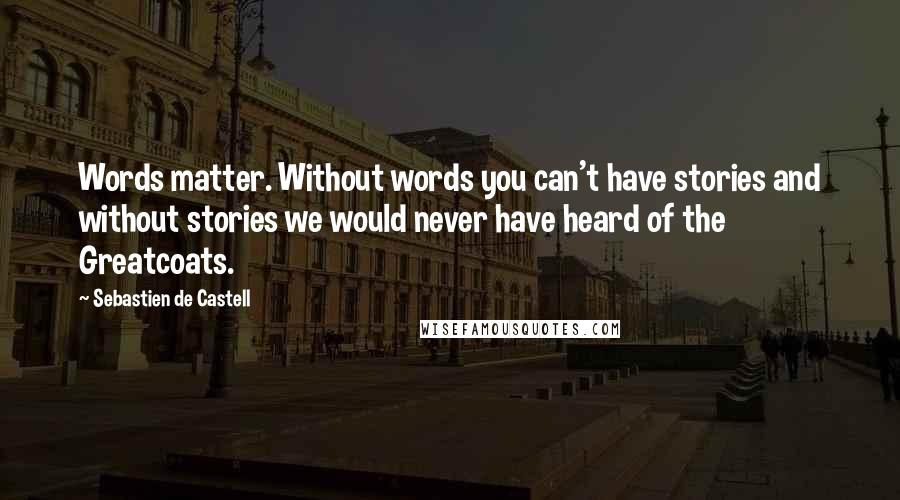 Sebastien De Castell Quotes: Words matter. Without words you can't have stories and without stories we would never have heard of the Greatcoats.