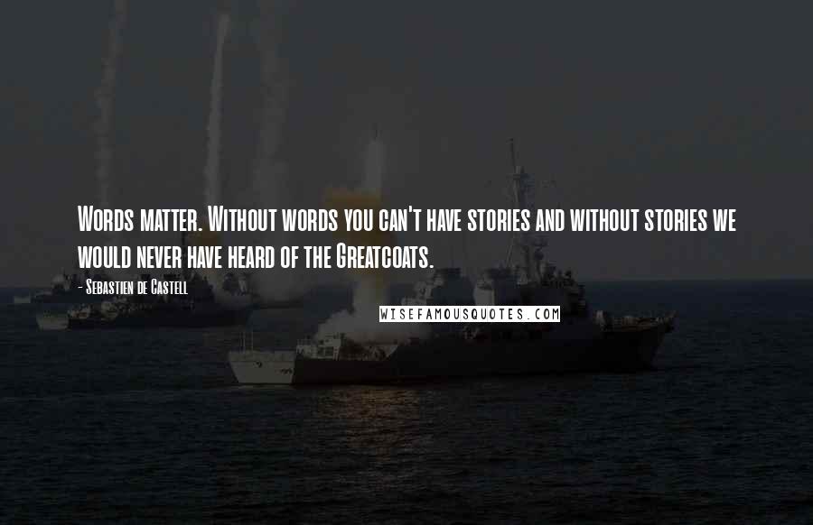 Sebastien De Castell Quotes: Words matter. Without words you can't have stories and without stories we would never have heard of the Greatcoats.