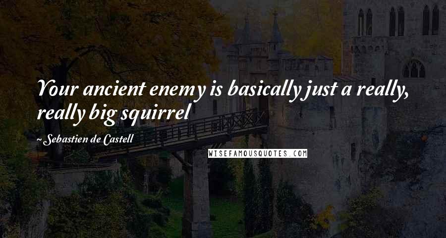 Sebastien De Castell Quotes: Your ancient enemy is basically just a really, really big squirrel