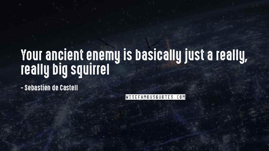 Sebastien De Castell Quotes: Your ancient enemy is basically just a really, really big squirrel