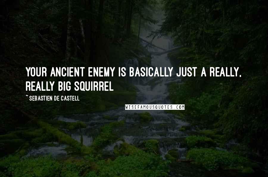 Sebastien De Castell Quotes: Your ancient enemy is basically just a really, really big squirrel