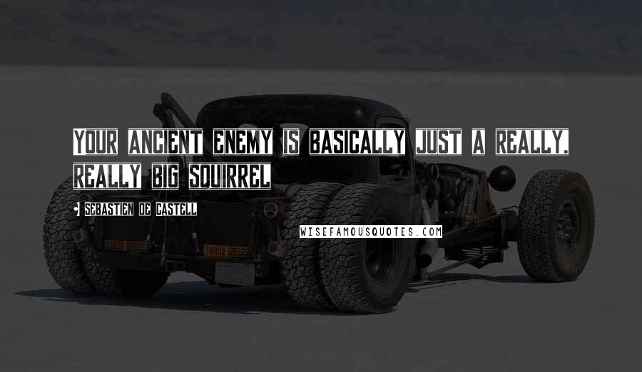 Sebastien De Castell Quotes: Your ancient enemy is basically just a really, really big squirrel