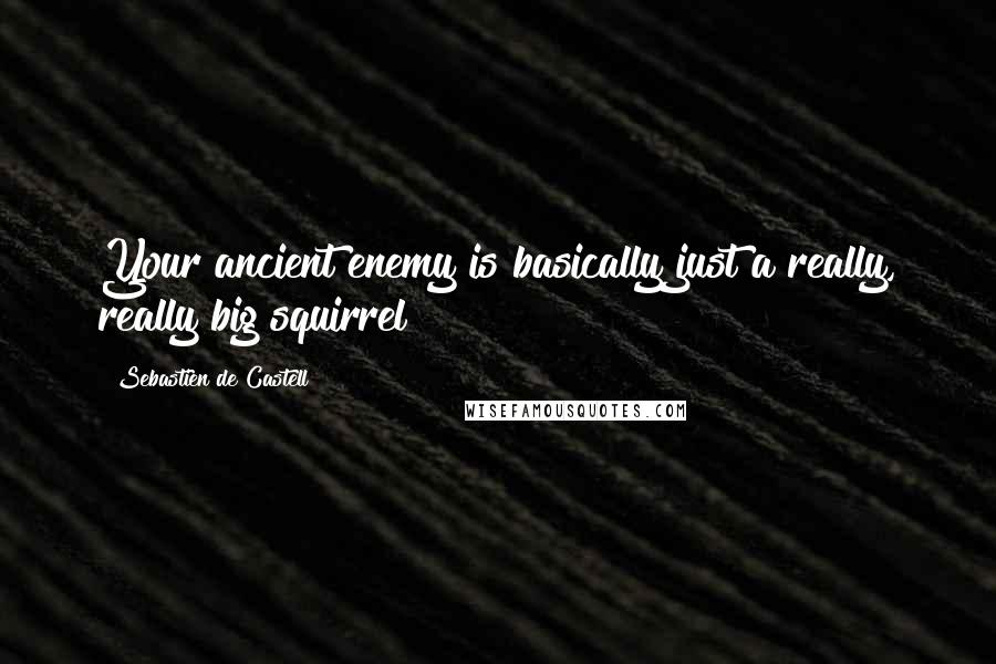 Sebastien De Castell Quotes: Your ancient enemy is basically just a really, really big squirrel