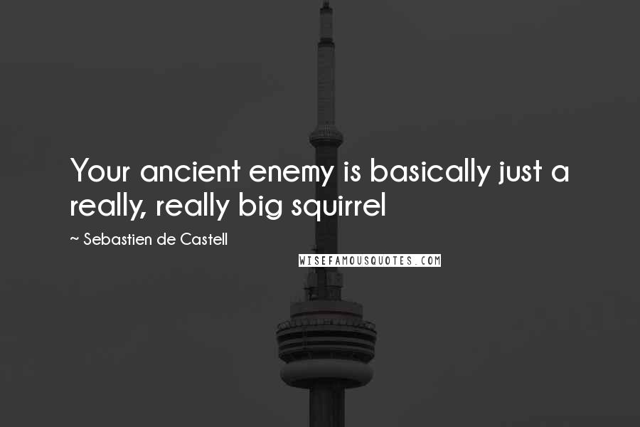 Sebastien De Castell Quotes: Your ancient enemy is basically just a really, really big squirrel