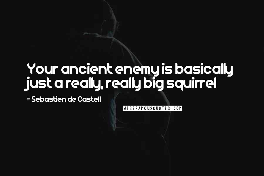 Sebastien De Castell Quotes: Your ancient enemy is basically just a really, really big squirrel