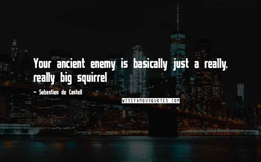 Sebastien De Castell Quotes: Your ancient enemy is basically just a really, really big squirrel