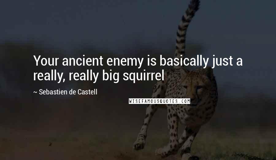 Sebastien De Castell Quotes: Your ancient enemy is basically just a really, really big squirrel