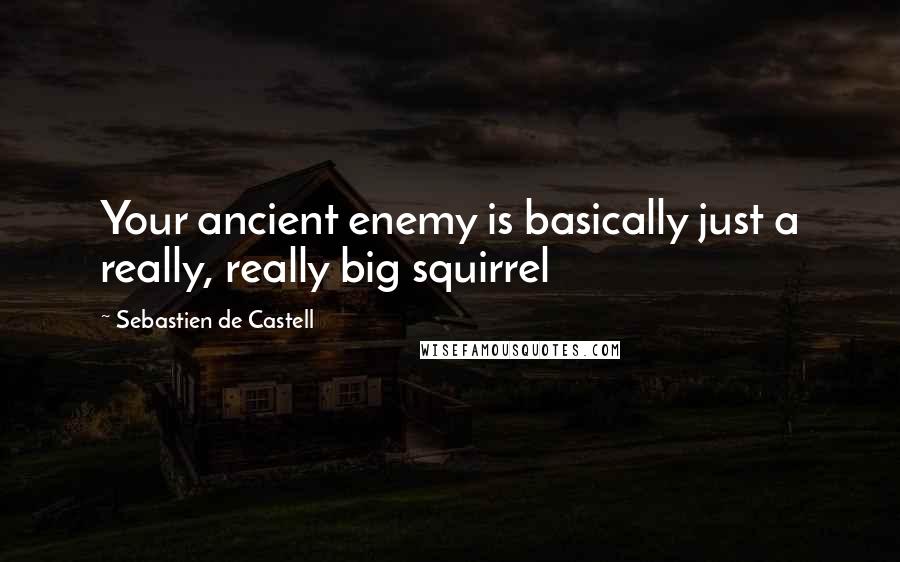Sebastien De Castell Quotes: Your ancient enemy is basically just a really, really big squirrel