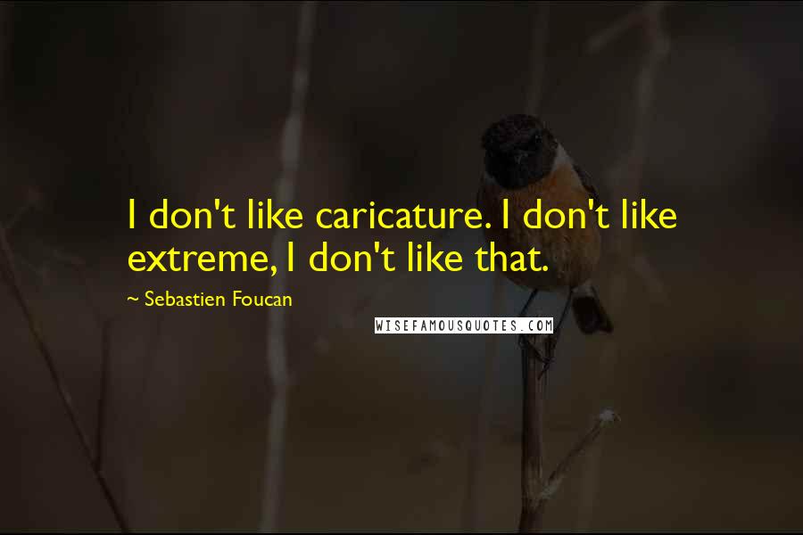 Sebastien Foucan Quotes: I don't like caricature. I don't like extreme, I don't like that.