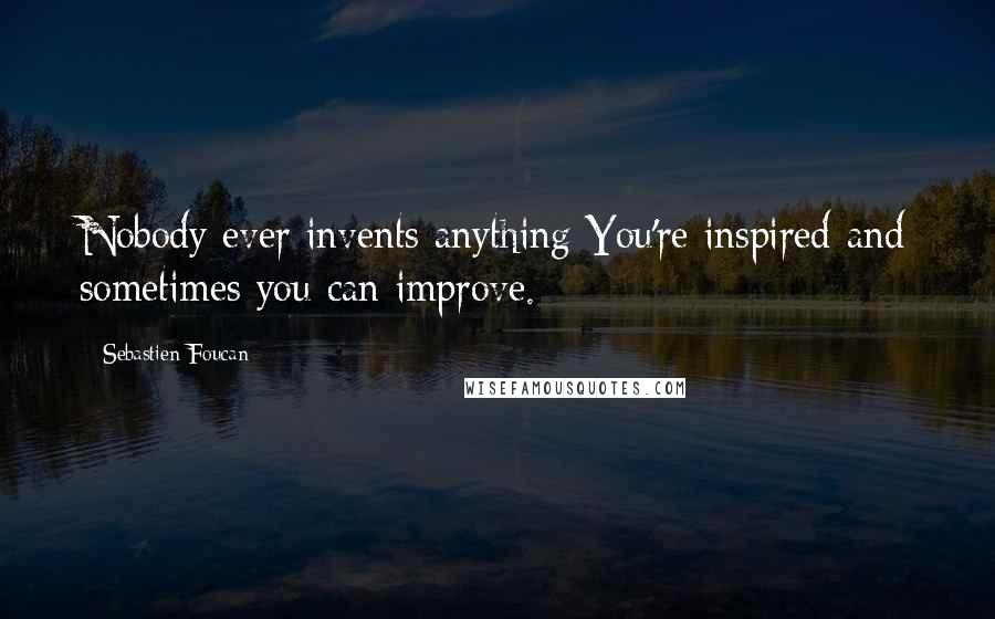 Sebastien Foucan Quotes: Nobody ever invents anything You're inspired and sometimes you can improve.