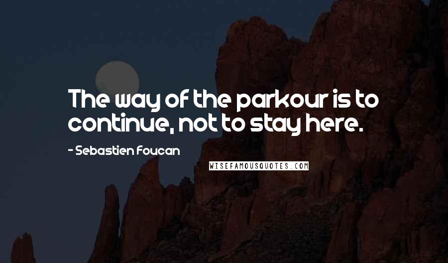 Sebastien Foucan Quotes: The way of the parkour is to continue, not to stay here.