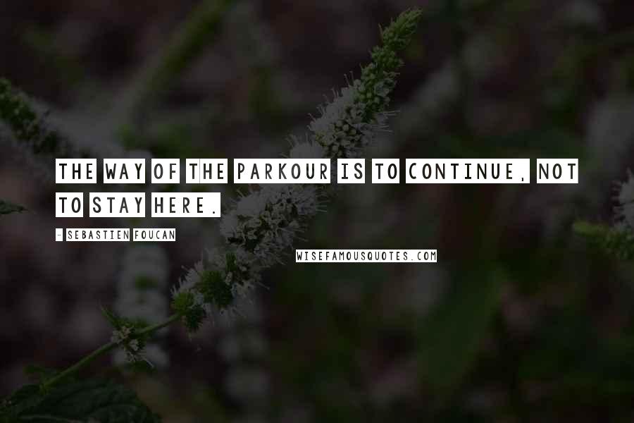 Sebastien Foucan Quotes: The way of the parkour is to continue, not to stay here.