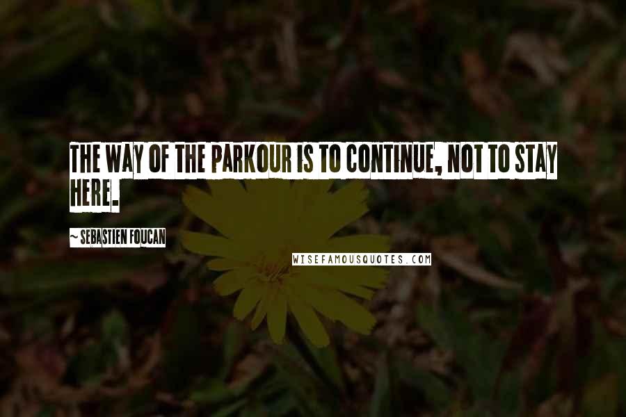 Sebastien Foucan Quotes: The way of the parkour is to continue, not to stay here.