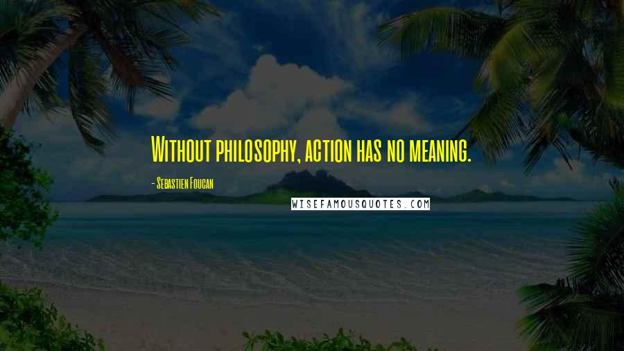 Sebastien Foucan Quotes: Without philosophy, action has no meaning.