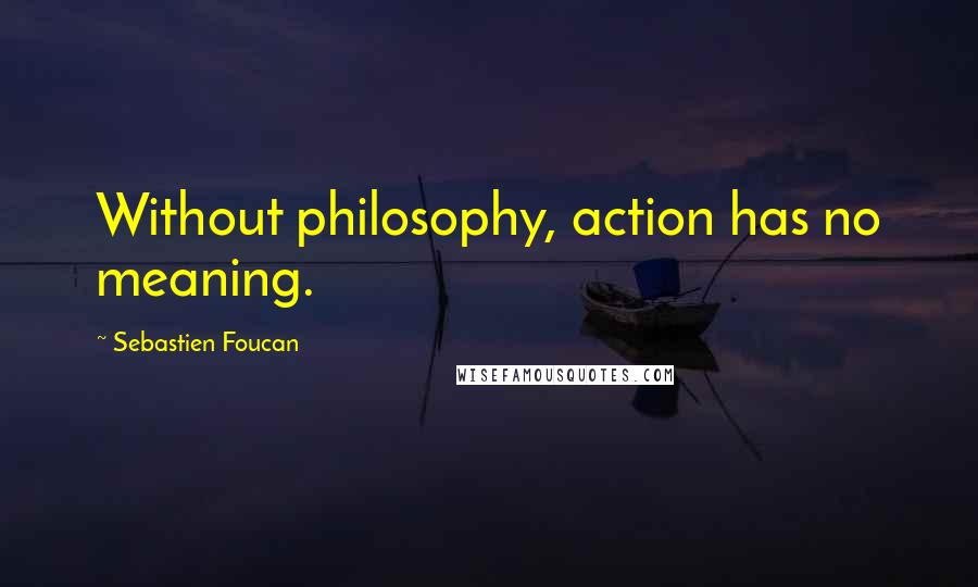 Sebastien Foucan Quotes: Without philosophy, action has no meaning.