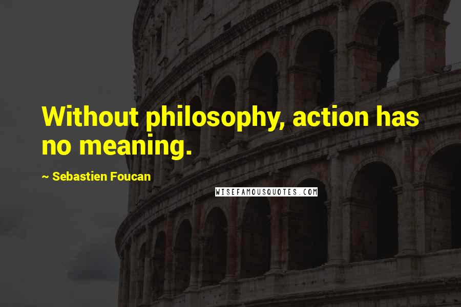 Sebastien Foucan Quotes: Without philosophy, action has no meaning.