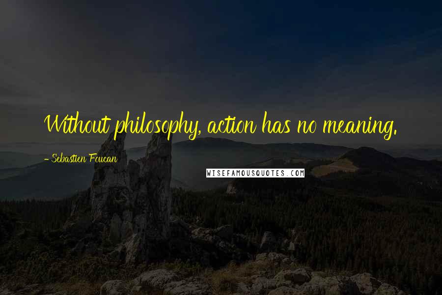 Sebastien Foucan Quotes: Without philosophy, action has no meaning.