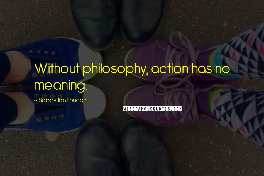 Sebastien Foucan Quotes: Without philosophy, action has no meaning.