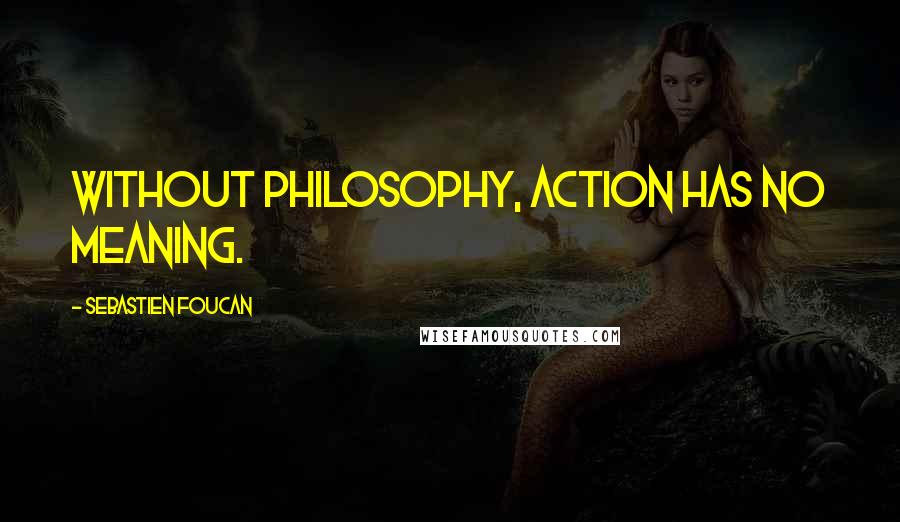 Sebastien Foucan Quotes: Without philosophy, action has no meaning.