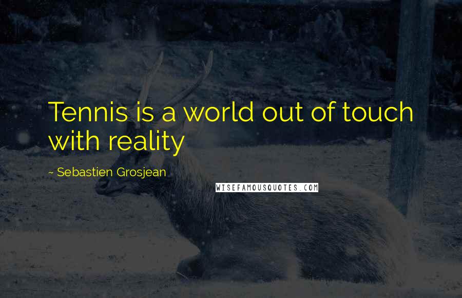 Sebastien Grosjean Quotes: Tennis is a world out of touch with reality